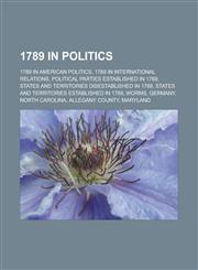 1789 in Politics 1789 in American Politics, 1789 in International Relations, Political Parties Established in 1789, States and Territor,1157733301,9781157733300
