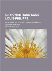 Un Romantique Sous Louis-Philippe; Hector Berlioz, 1831-1842, D'Apres de Nombreux Documents Inedits,1234419734,9781234419738