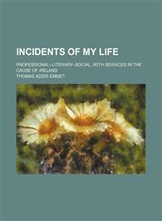 Incidents of my life; professional--literary--social, with services in the cause of Ireland,1150560770,9781150560774
