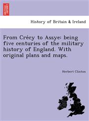 From Crécy to Assye being five centuries of the military history of England. With original plans and maps.,1241793794,9781241793791