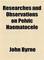 Researches and Observations on Pelvic Haematocele,1154581039,9781154581034