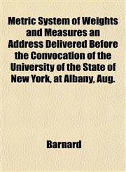 Metric System of Weights and Measures an Address Delivered Before the Convocation of the University of the State of New York, at Albany, Aug.,1152416839,9781152416833