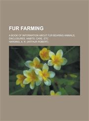 Fur Farming; A Book of Information about Fur Bearing Animals, Enclosures, Habits, Care, Etc,115094711X,9781150947117