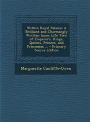 Within Royal Palaces A Brilliant and Charmingly Written Inner Life View of Emperors, Kings, Queens, Princes, and Princesses ... - Primary Source Edition,1295001136,9781295001132