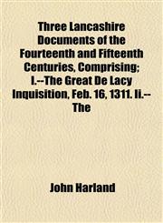 Three Lancashire Documents of the Fourteenth and Fifteenth Centuries, Comprising; I.--The Great De Lacy Inquisition, Feb. 16, 1311. Ii.--The,1152067141,9781152067141