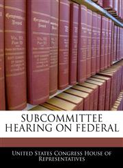 SUBCOMMITTEE HEARING ON FEDERAL,1240525931,9781240525935