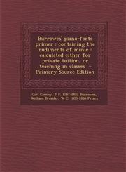Burrowes' Piano-Forte Primer Containing the Rudiments of Music: Calculated Either for Private Tuition, or Teaching in Classes - Primary Source Edit,1287625738,9781287625735