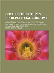 Outline of Lectures Upon Political Economy; Prepared for the Use of Students at the Johns Hopkins University, Baltimore, Md., and the University of Michigan, Ann Arbor, Mich,1150366257,9781150366253