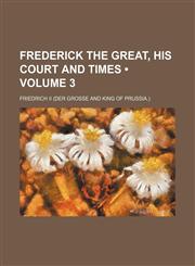 Frederick the Great, His Court and Times (Volume 3),1154359395,9781154359398