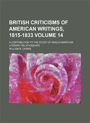 British criticisms of American writings, 1815-1833; a contribution to the study of Anglo-American literary relationships Volume 14,1150652365,9781150652363