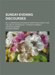 Sunday-evening discourses; or, A compendious system of scriptural divinity, for the use of households  to which is added a visitation sermon,1151007536,9781151007537