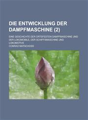 Die Entwicklung Der Dampfmaschine; Eine Geschichte Der Ortsfesten Dampfmaschine Und Der Lokomobile, Der Schiffsmaschine Und Lokomotive (2),1231243694,9781231243695