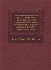 Travels between the years 1765 and 1773 through part of Africa, Syria, Egypt, and Arabia into Abyssinia to discover the source of the Nile ; comprehending an interesting narrative of the author's adventures in Abyssinia ... - Primary Source Edition,1295660903,9781295660902