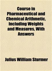 Course in Pharmaceutical and Chemical Arithmetic, Including Weights and Measures, With Answers,1152009192,9781152009196