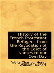 History of the French Protestant Refugees from the Revocation of the Edict of Nantes to our Own Day,1113762152,9781113762153