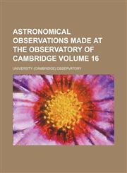 Astronomical observations made at the Observatory of Cambridge Volume 16,1235255190,9781235255199