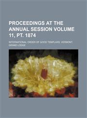 Proceedings at the annual session Volume 11, pt. 1874,1236307038,9781236307033