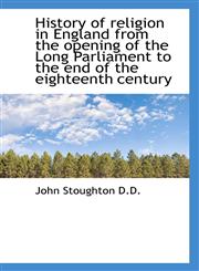 History of religion in England from the opening of the Long Parliament to the end of the eighteenth,111555638X,9781115556385