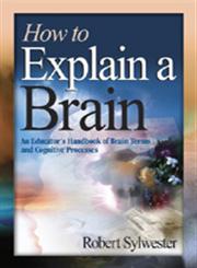 How to Explain a Brain An Educator's Handbook of Brain Terms and Cognitive Processes 1st Edition,1412906393,9781412906395