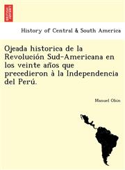 Ojeada historica de la Revolución Sud-Americana en los veinte años que precedieron à la Independencia del Perú.,1241769117,9781241769116