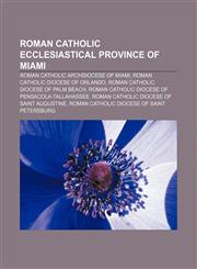Roman Catholic Ecclesiastical Province of Miami Roman Catholic Archdiocese of Miami, Roman Catholic Diocese of Orlando,1156589991,9781156589991