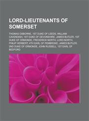 Lord-Lieutenants of Somerset Thomas Osborne, 1st Duke of Leeds, William Cavendish, 1st Duke of Devonshire, James Butler, 1st Duke of Ormonde, Frede,1155628055,9781155628059