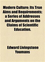 Modern Culture; Its True Aims and Requirements; a Series of Addresses and Arguments on the Claims of Scientific Education.,1154789098,9781154789096