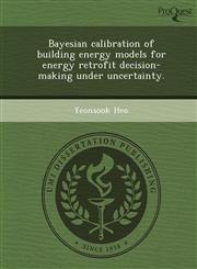 Bayesian calibration of building energy models for energy retrofit decision-making under uncertainty.,1249096480,9781249096481