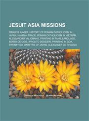 Jesuit Asia missions Francis Xavier, History of Roman Catholicism in Japan, Nanban trade, Roman Catholicism in Vietnam, Alessandro Valignano,1233147498,9781233147496