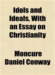 Idols and Ideals, With an Essay on Christianity,1154939685,9781154939682