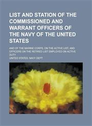 List and Station of the Commissioned and Warrant Officers of the Navy of the United States; And of the Marine Corps, on the Active List, and Officers on the Retired List Employed on Active Duty,1230025219,9781230025216