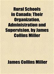 Rural Schools in Canada; Their Organization, Administration and Supervision, by James Collins Miller,115259379X,9781152593794