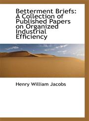 Betterment Briefs A Collection of Published Papers on Organized Industrial Efficiency,1103960318,9781103960316