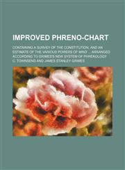 Improved Phreno-Chart; Containing a Survey of the Constitution, and an Estimate of the Various Powers of Mind Arranged According to Grimes's New System of Phrenology,1151625000,9781151625007