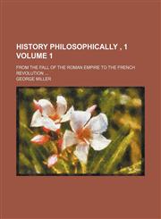 History philosophically , 1 Volume 1; from The fall of the Roman Empire to the french Revolution,1150964219,9781150964213