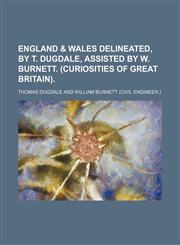 England & Wales delineated, by T. Dugdale, assisted by W. Burnett. (Curiosities of Great Britain).,1231257253,9781231257258