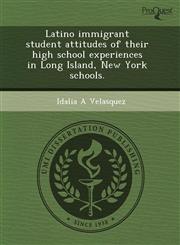 Latino immigrant student attitudes of their high school experiences in Long Island, New York schools.,1243559489,9781243559487