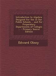 Introduction to Algebra Designed for Use in Our Public Schools ... and for Preparatory Departments of Colleges ...,1289736952,9781289736958