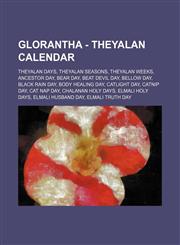 Glorantha - Theyalan Calendar Theyalan Days, Theyalan Seasons, Theyalan Weeks, Ancestor Day, Bear Day, Beat Devil Day, Bellow Day, Black Rain Day, Body Healing Day, Catlight Day, Catnip Day, Cat Nap Day, Chalanan Holy Days, Elmali Holy Days, Elmali Husba,1234850850,9781234850852