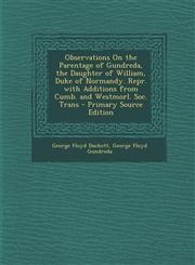 Observations on the Parentage of Gundreda, the Daughter of William, Duke of Normandy. Repr. with Additions from Cumb. and Westmorl. Soc. Trans - Prima,1294428101,9781294428107