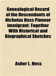 Genealogical Record of the Descendants of Nicholas Hess Pioneer Immigrant; Together With Historical and Biographical Sketches,1154714047,9781154714043