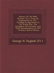 History Of The 89th Division, U.s.a. From Its Organization In 1917, Through Its Operations In The World War, The Occupation Of Germany And Until Demobilization In 1919 - Primary Source Edition,1295634880,9781295634880