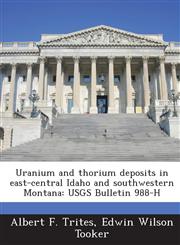 Uranium and Thorium Deposits in East-Central Idaho and Southwestern Montana Usgs Bulletin 988-H,1289007136,9781289007133