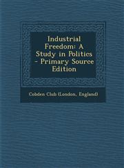 Industrial Freedom A Study in Politics,1287519695,9781287519690