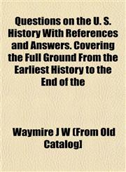 Questions on the U. S. History With References and Answers. Covering the Full Ground From the Earliest History to the End of the,115311240X,9781153112406