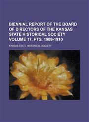 Biennial Report of the Board of Directors of the Kansas State Historical Society Volume 17, Pts. 1909-1910,1234133113,9781234133115