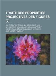 Traite Des Proprietes Projectives Des Figures; Ouvrage Utile a Ceux Qui S'Occupent Des Applications de La Geometrie Descriptive Et D'Operations Geomet,1234519933,9781234519933