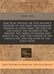 Practical physick, or, Five distinct treatises of the most predominant diseases of these times the first of the scurvy, the second of the dropsie, the third of feavers and agues of all sort, the fourth of the French pox, and the fifth of the gout (1676),1240796315,9781240796311