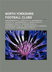 North Yorkshire football clubs Middlesbrough F.C., York City F.C., Scarborough Athletic F.C., Scarborough F.C., Whitby Town F.C.,1155714105,9781155714103