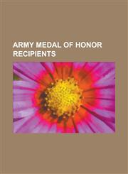 Army Medal of Honor Recipients Douglas MacArthur, Charles Lindbergh, Theodore Roosevelt, Louis H. Carpenter, Audie Murphy, Alvin C. York, William F.,1232464376,9781232464372